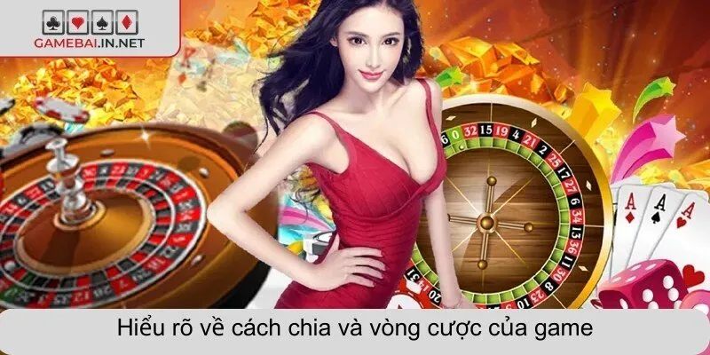 Hiểu rõ về cách chia và vòng cược của game